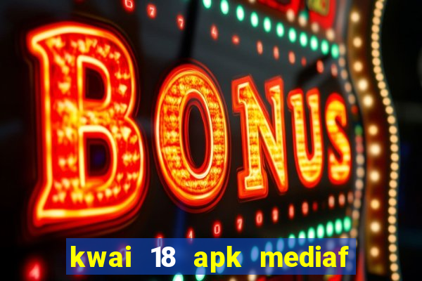 kwai 18 apk mediaf  re